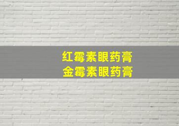 红霉素眼药膏 金霉素眼药膏